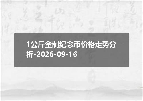 1公斤金制纪念币价格走势分析-2026-09-16
