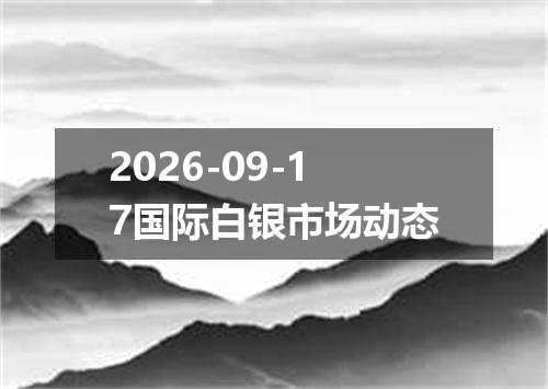 2026-09-17国际白银市场动态