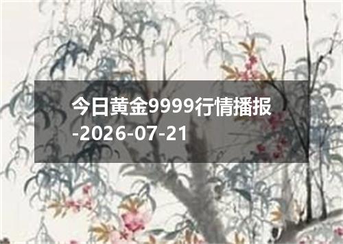 今日黄金9999行情播报-2026-07-21