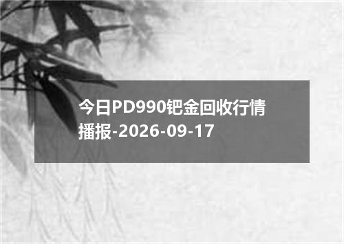 今日PD990钯金回收行情播报-2026-09-17