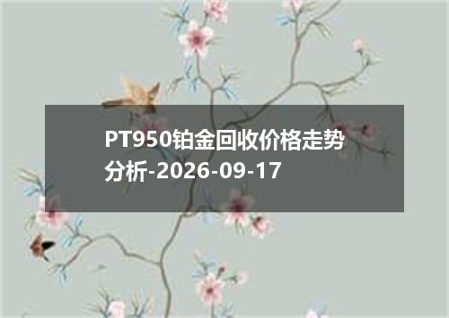 PT950铂金回收价格走势分析-2026-09-17