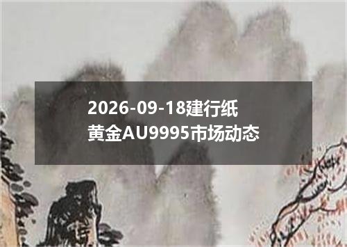 2026-09-18建行纸黄金AU9995市场动态