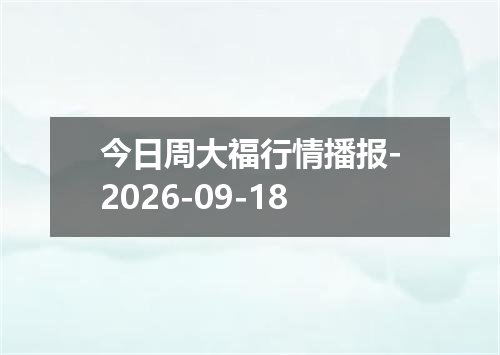 今日周大福行情播报-2026-09-18
