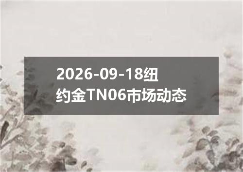 2026-09-18纽约金TN06市场动态