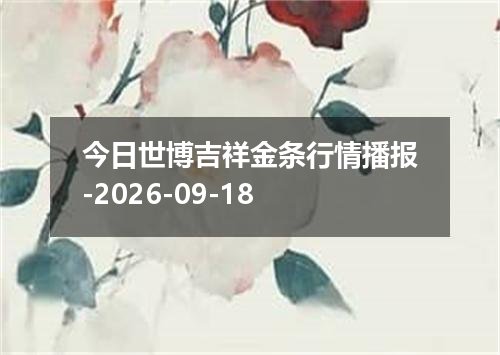 今日世博吉祥金条行情播报-2026-09-18