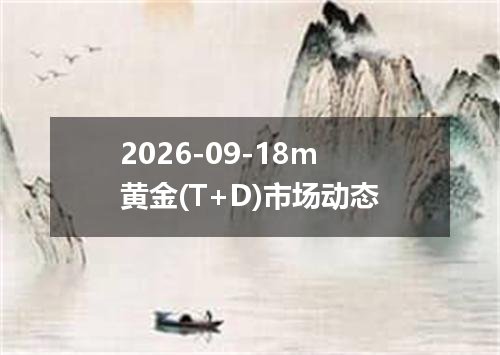 2026-09-18m黄金(T+D)市场动态