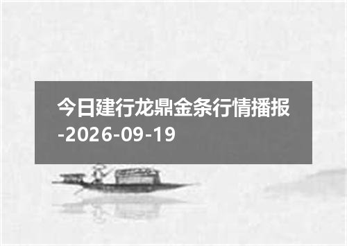 今日建行龙鼎金条行情播报-2026-09-19