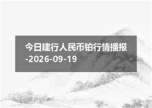 今日建行人民币铂行情播报-2026-09-19