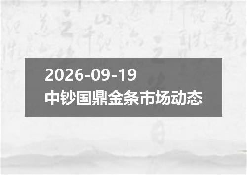 2026-09-19中钞国鼎金条市场动态