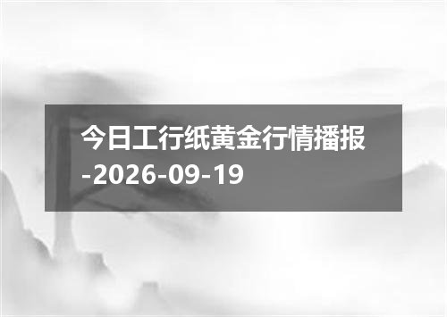 今日工行纸黄金行情播报-2026-09-19