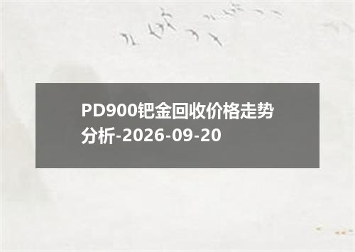 PD900钯金回收价格走势分析-2026-09-20