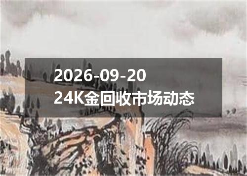 2026-09-2024K金回收市场动态