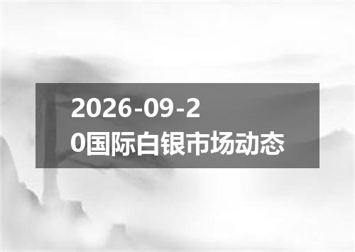 2026-09-20国际白银市场动态