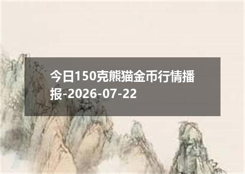 今日150克熊猫金币行情播报-2026-07-22