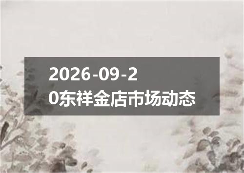2026-09-20东祥金店市场动态