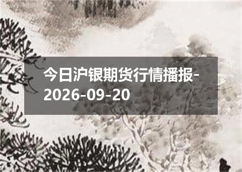 今日沪银期货行情播报-2026-09-20