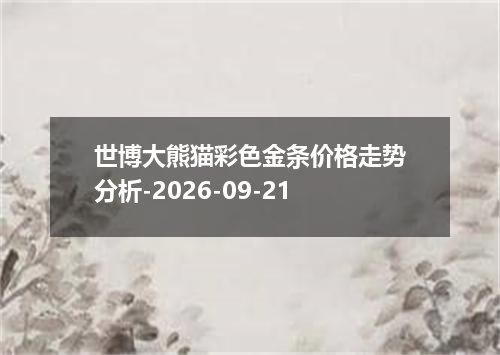 世博大熊猫彩色金条价格走势分析-2026-09-21