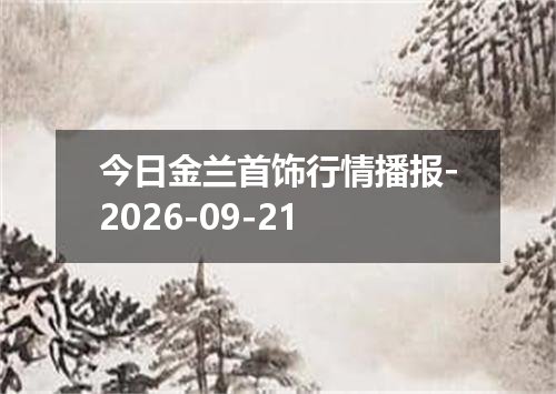 今日金兰首饰行情播报-2026-09-21