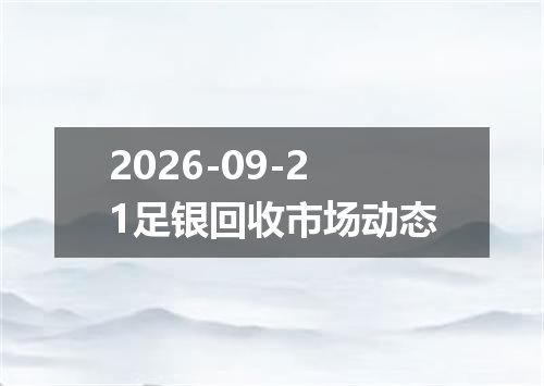 2026-09-21足银回收市场动态