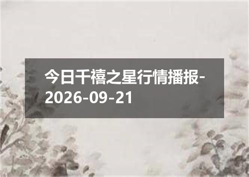 今日千禧之星行情播报-2026-09-21