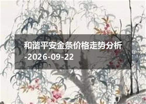 和谐平安金条价格走势分析-2026-09-22