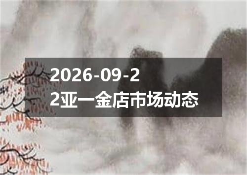 2026-09-22亚一金店市场动态