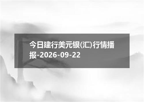 今日建行美元银(汇)行情播报-2026-09-22
