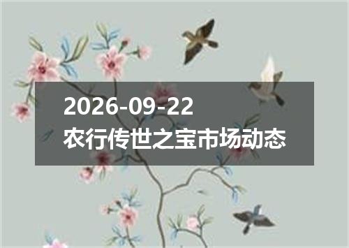 2026-09-22农行传世之宝市场动态
