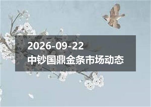 2026-09-22中钞国鼎金条市场动态