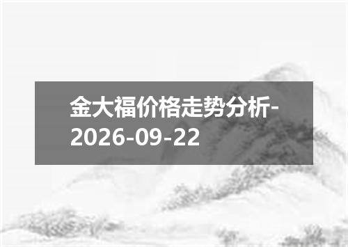 金大福价格走势分析-2026-09-22