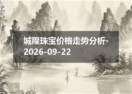 城隍珠宝价格走势分析-2026-09-22