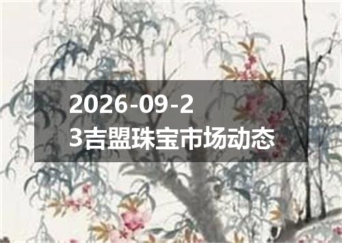 2026-09-23吉盟珠宝市场动态