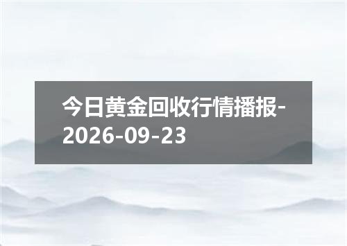 今日黄金回收行情播报-2026-09-23