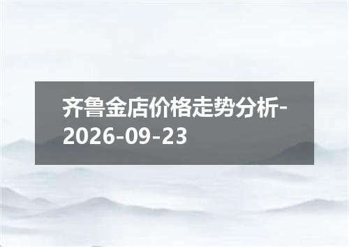 齐鲁金店价格走势分析-2026-09-23