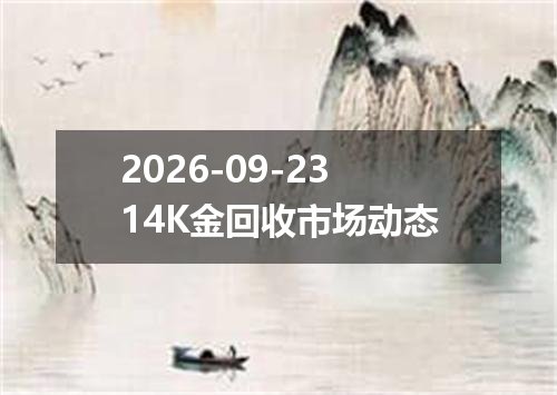 2026-09-2314K金回收市场动态