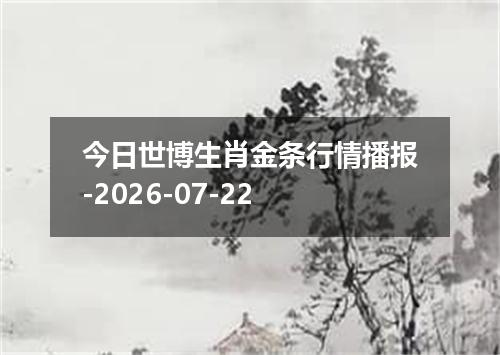 今日世博生肖金条行情播报-2026-07-22