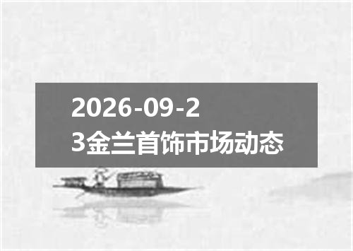 2026-09-23金兰首饰市场动态
