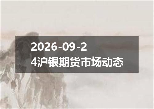2026-09-24沪银期货市场动态