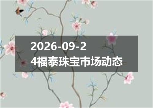 2026-09-24福泰珠宝市场动态