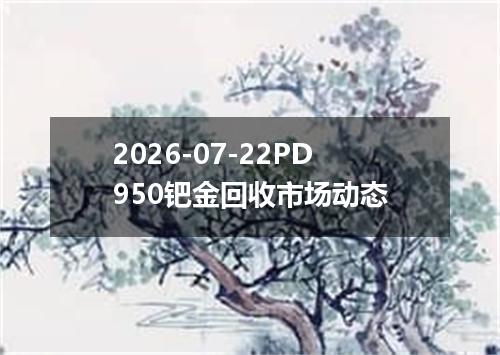 2026-07-22PD950钯金回收市场动态
