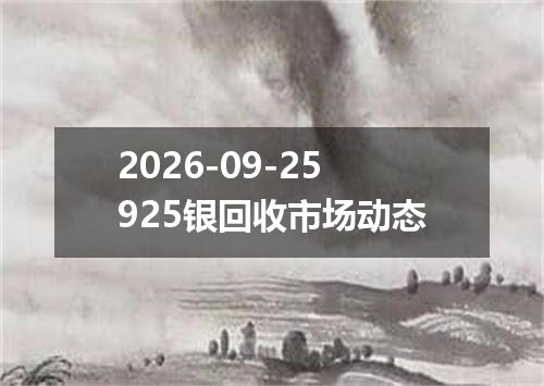 2026-09-25925银回收市场动态