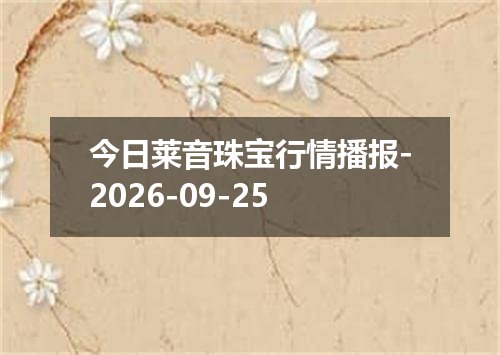 今日莱音珠宝行情播报-2026-09-25