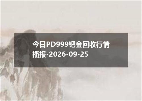 今日PD999钯金回收行情播报-2026-09-25