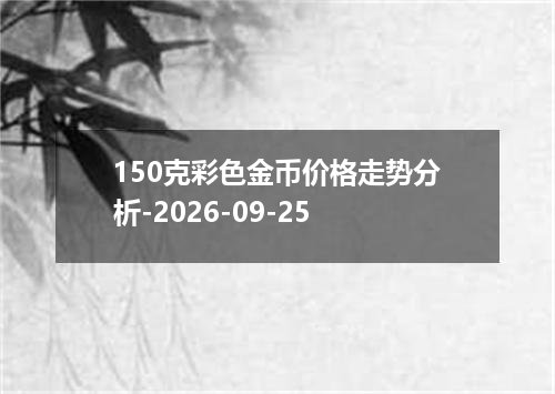 150克彩色金币价格走势分析-2026-09-25