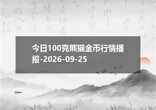 今日100克熊猫金币行情播报-2026-09-25