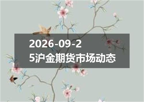 2026-09-25沪金期货市场动态