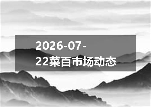 2026-07-22菜百市场动态