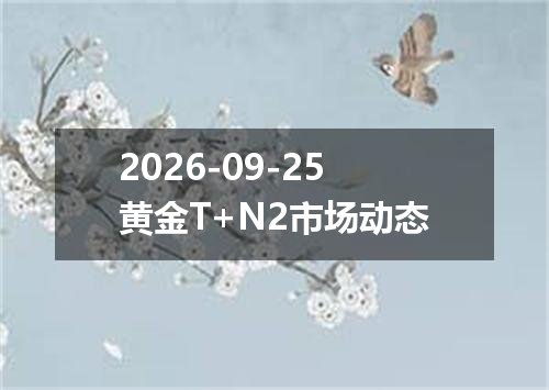 2026-09-25黄金T+N2市场动态