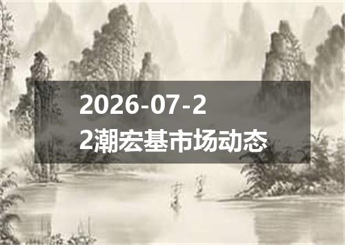 2026-07-22潮宏基市场动态