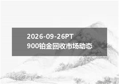 2026-09-26PT900铂金回收市场动态